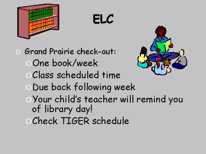 ELC Grand Prairie check-out: One book/week Class scheduled time Due back following week Your