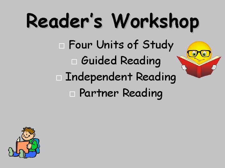 Reader’s Workshop Four Units of Study Guided Reading Independent Reading Partner Reading 