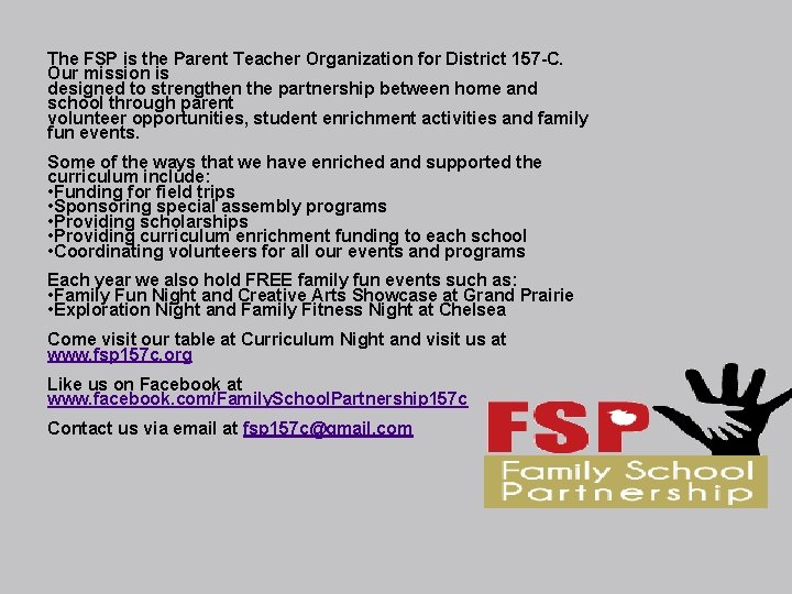 The FSP is the Parent Teacher Organization for District 157 -C. Our mission is