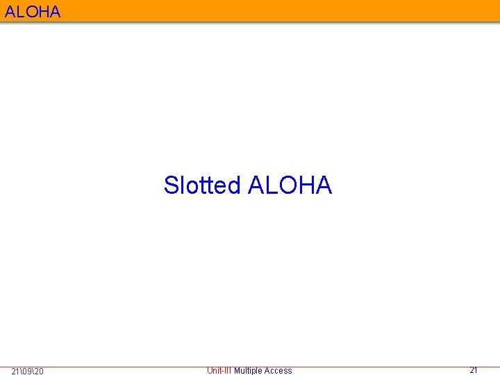 ALOHA Slotted ALOHA 21�920 Unit-III Multiple Access 21 