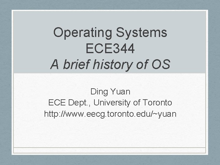 Operating Systems ECE 344 A brief history of OS Ding Yuan ECE Dept. ,