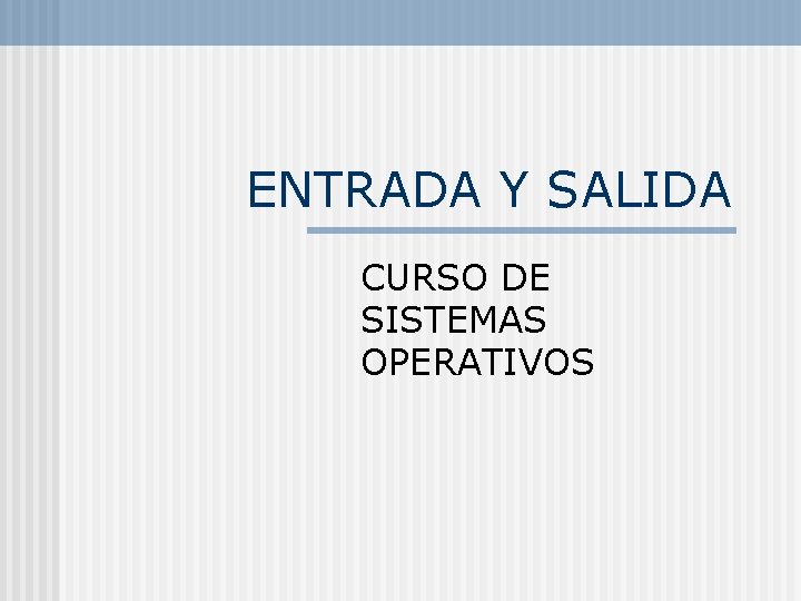 ENTRADA Y SALIDA CURSO DE SISTEMAS OPERATIVOS ENTRADA Y SALIDA CURSO DE SISTEMAS OPERATIVOS