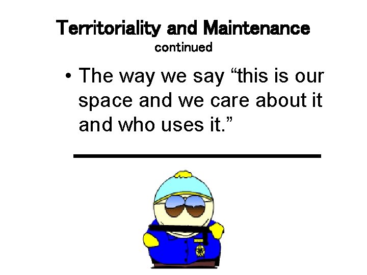 Territoriality and Maintenance continued • The way we say “this is our space and