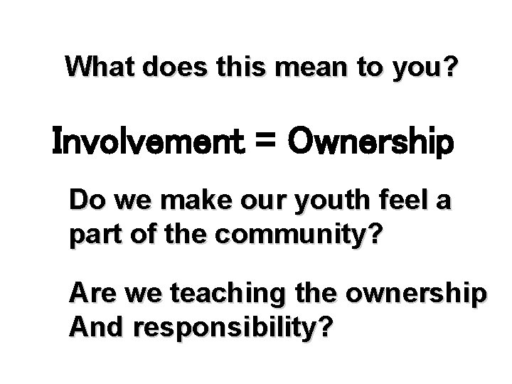 What does this mean to you? Involvement = Ownership Do we make our youth