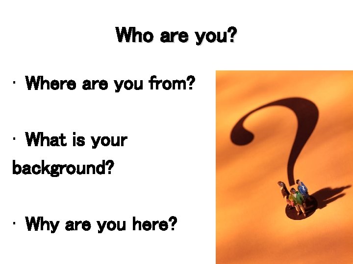 Who are you? • Where are you from? • What is your background? •