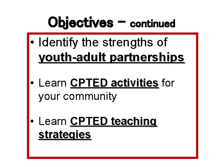 Objectives - continued • Identify the strengths of youth-adult partnerships • Learn CPTED activities