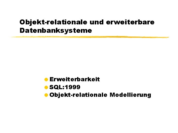 Objekt-relationale und erweiterbare Datenbanksysteme =Erweiterbarkeit =SQL: 1999 =Objekt-relationale Modellierung 