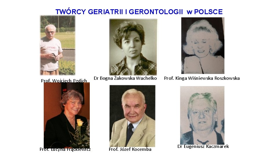 TWÓRCY GERIATRII I GERONTOLOGII w POLSCE Prof. Wojciech Pędich Prof. Lucyna Frąckiewicz Dr Bogna