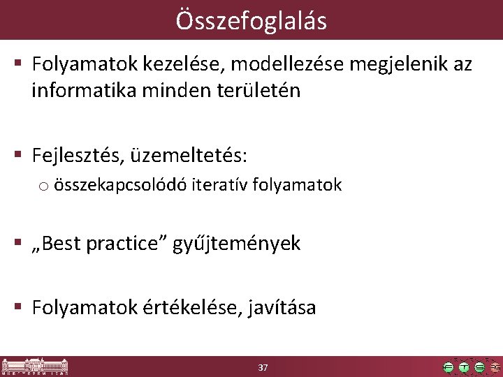 Összefoglalás Folyamatok kezelése, modellezése megjelenik az informatika minden területén Fejlesztés, üzemeltetés: o összekapcsolódó iteratív