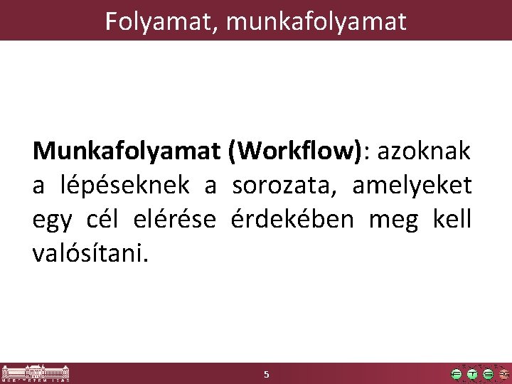 Folyamat, munkafolyamat Munkafolyamat (Workflow): azoknak a lépéseknek a sorozata, amelyeket egy cél elérése érdekében