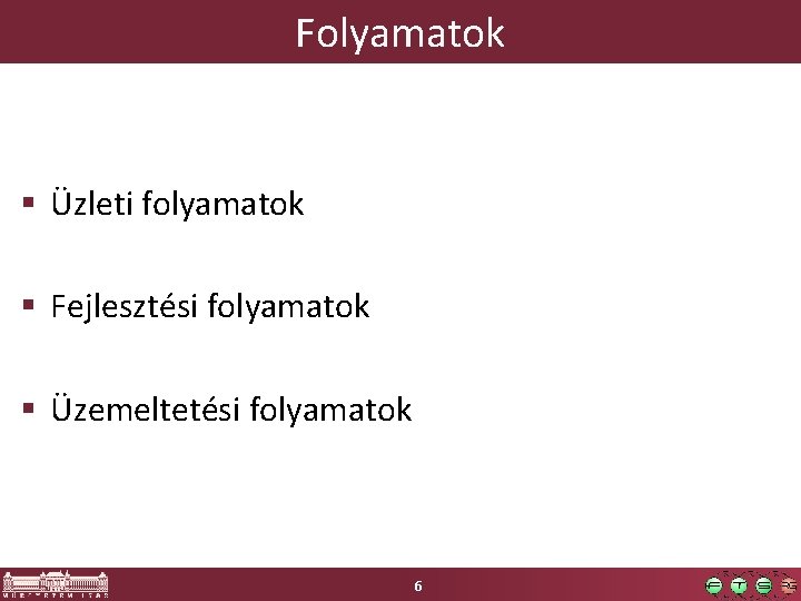 Folyamatok Üzleti folyamatok Fejlesztési folyamatok Üzemeltetési folyamatok 6 