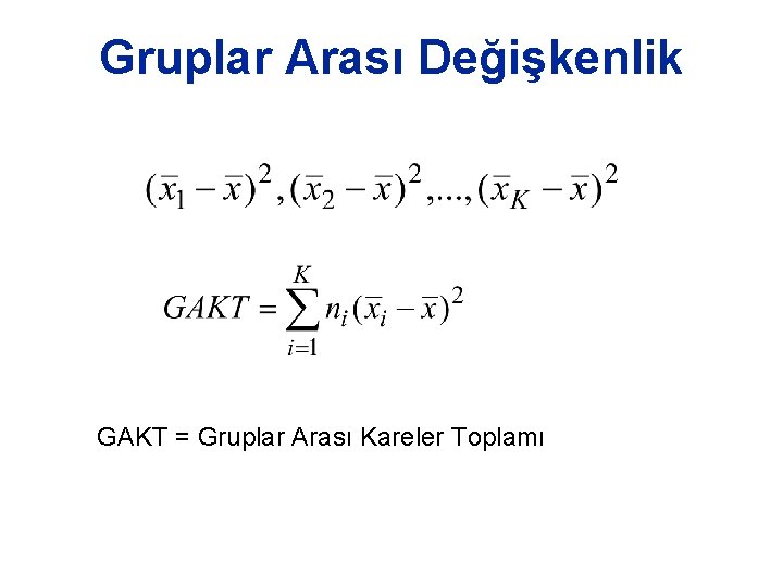 Gruplar Arası Değişkenlik GAKT = Gruplar Arası Kareler Toplamı Gruplar Arası Değişkenlik GAKT = Gruplar Arası Kareler Toplamı