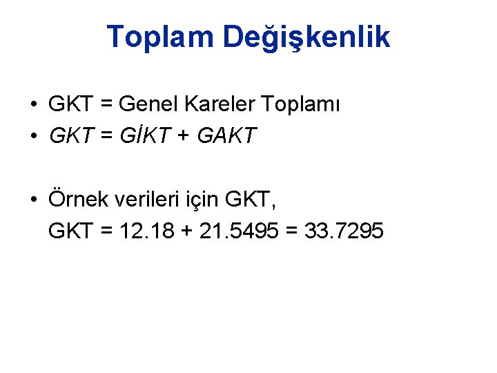 Toplam Değişkenlik • GKT = Genel Kareler Toplamı • GKT = GİKT + GAKT Toplam Değişkenlik • GKT = Genel Kareler Toplamı • GKT = GİKT + GAKT