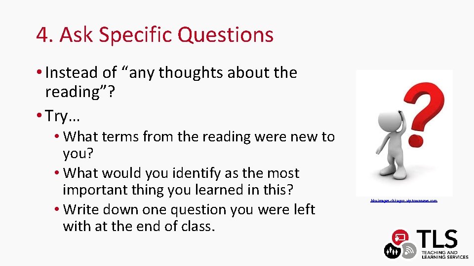 4. Ask Specific Questions • Instead of “any thoughts about the reading”? • Try…