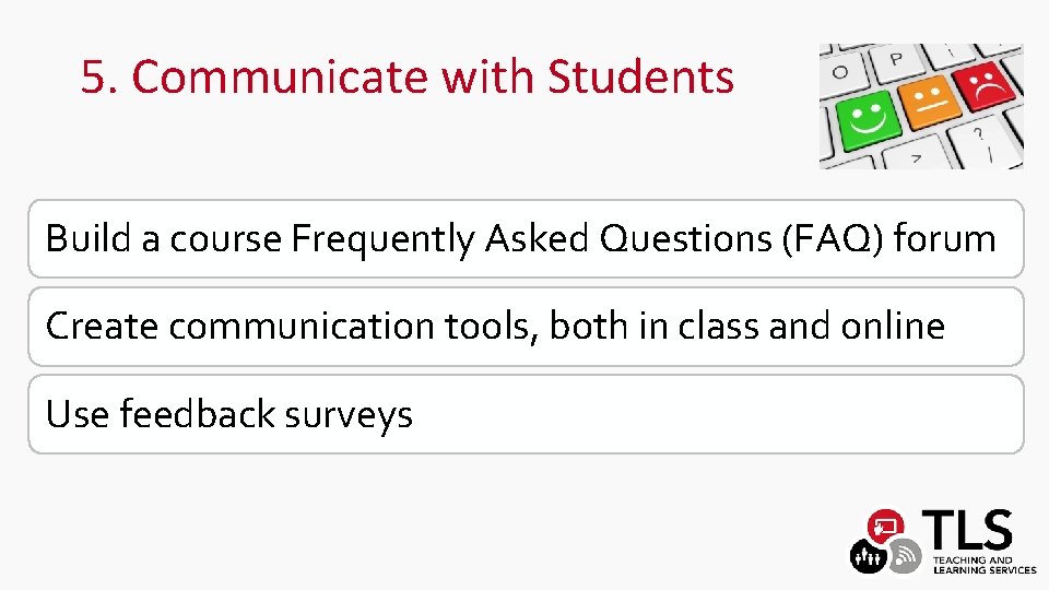5. Communicate with Students Build a course Frequently Asked Questions (FAQ) forum Create communication