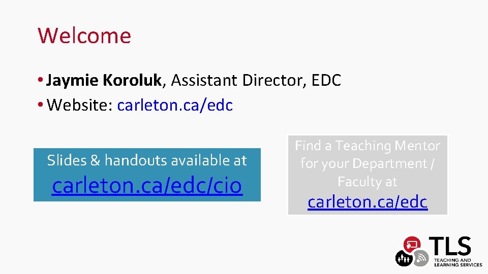 Welcome • Jaymie Koroluk, Assistant Director, EDC • Website: carleton. ca/edc Slides & handouts