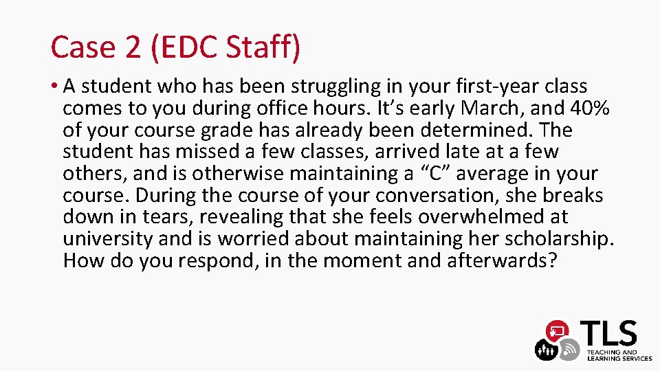 Case 2 (EDC Staff) • A student who has been struggling in your first-year