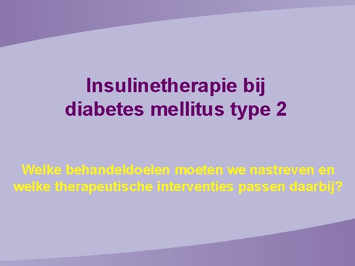 Insulinetherapie bij diabetes mellitus type 2 Welke behandeldoelen moeten we nastreven en welke therapeutische