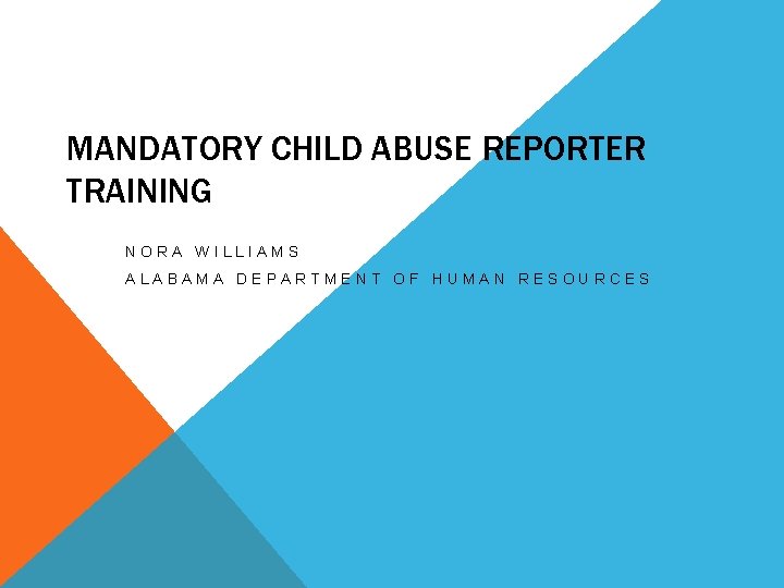 MANDATORY CHILD ABUSE REPORTER TRAINING NORA WILLIAMS ALABAMA DEPARTMENT OF HUMAN RESOURCES 