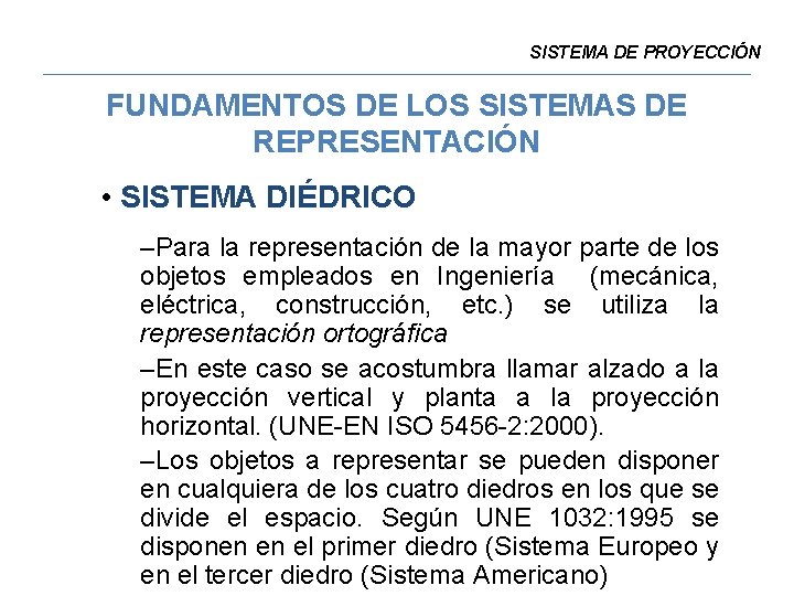 SISTEMA DE PROYECCIÓN FUNDAMENTOS DE LOS SISTEMAS DE REPRESENTACIÓN • SISTEMA DIÉDRICO –Para la