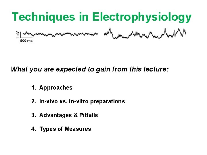 Techniques in Electrophysiology What you are expected to gain from this lecture: 1. Approaches