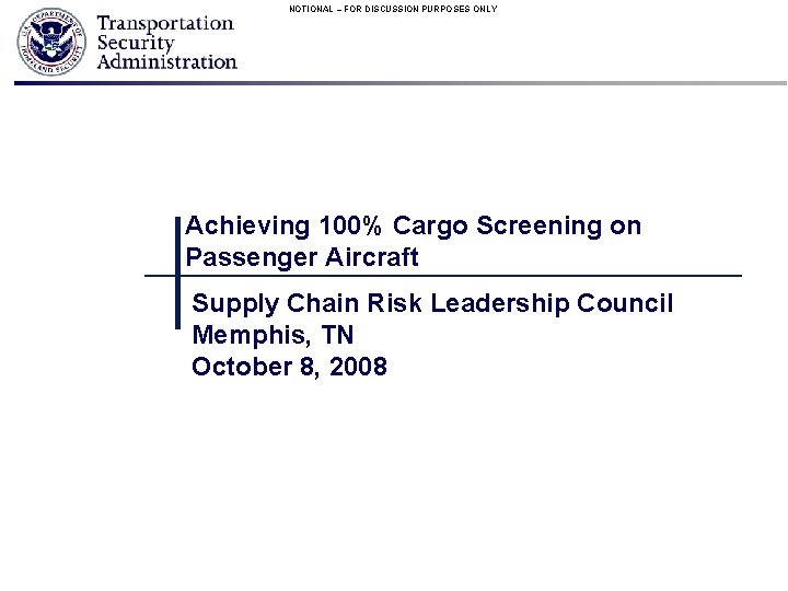 NOTIONAL – FOR DISCUSSION PURPOSES ONLY Achieving 100% Cargo Screening on Passenger Aircraft Supply