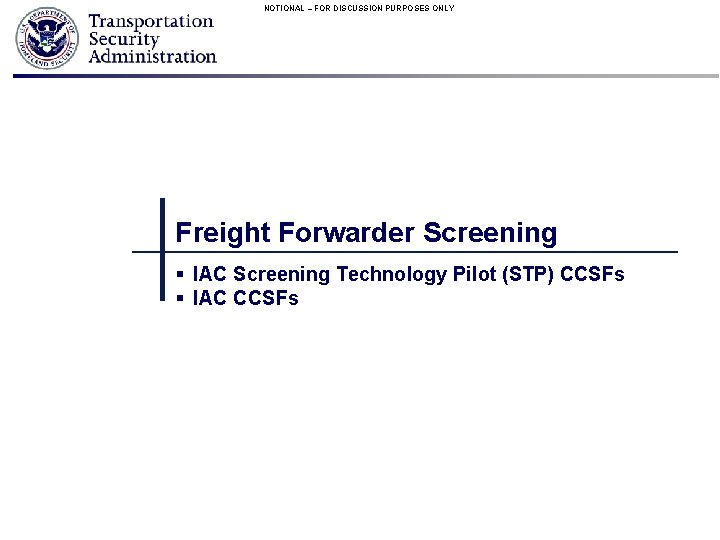 NOTIONAL – FOR DISCUSSION PURPOSES ONLY Freight Forwarder Screening § IAC Screening Technology Pilot