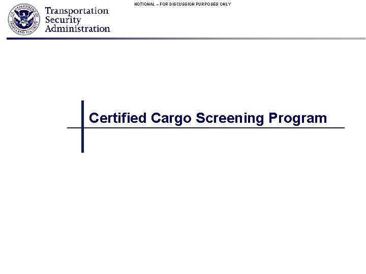 NOTIONAL – FOR DISCUSSION PURPOSES ONLY Certified Cargo Screening Program 