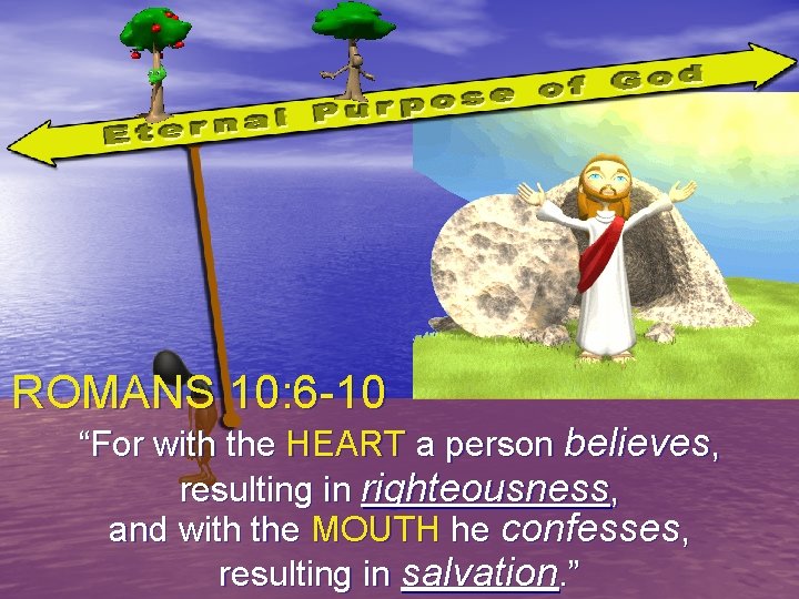 ROMANS 10: 6 -10 “For with the HEART a person believes, resulting in righteousness,