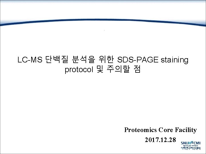 LC-MS 단백질 분석을 위한 SDS-PAGE staining protocol 및 주의할 점 Proteomics Core Facility 2017.