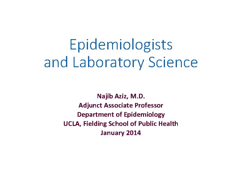 Epidemiologists and Laboratory Science Najib Aziz, M. D. Adjunct Associate Professor Department of Epidemiology