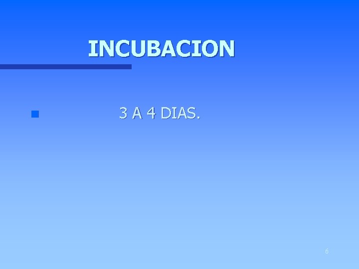 INCUBACION n 3 A 4 DIAS. 6 