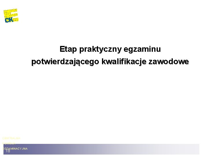 Etap praktyczny egzaminu potwierdzającego kwalifikacje zawodowe CENTRALNA KOMISJA EGZAMINACYJNA 18 