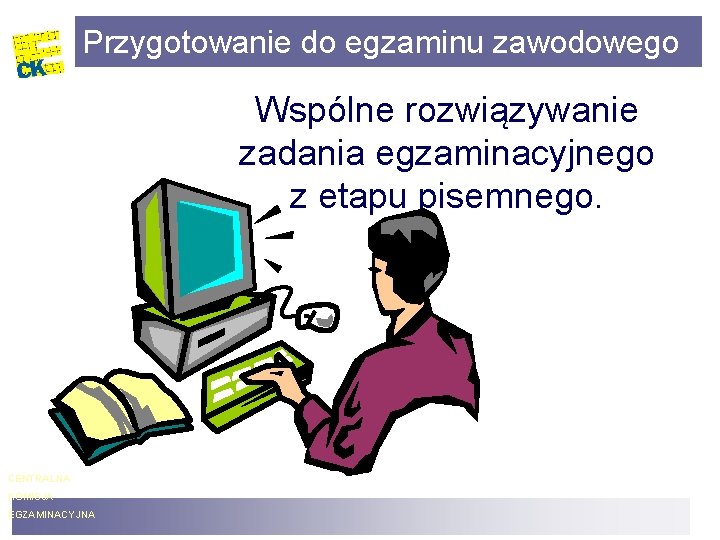 Przygotowanie do egzaminu zawodowego Wspólne rozwiązywanie zadania egzaminacyjnego z etapu pisemnego. CENTRALNA KOMISJA EGZAMINACYJNA