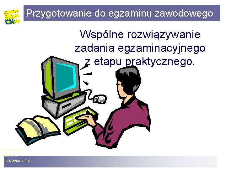 Przygotowanie do egzaminu zawodowego Wspólne rozwiązywanie zadania egzaminacyjnego z etapu praktycznego. CENTRALNA KOMISJA EGZAMINACYJNA