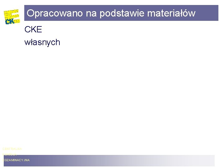 Opracowano na podstawie materiałów CKE własnych CENTRALNA KOMISJA EGZAMINACYJNA 