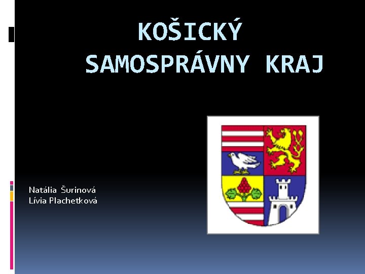 KOŠICKÝ SAMOSPRÁVNY KRAJ Natália Šurinová Lívia Plachetková 