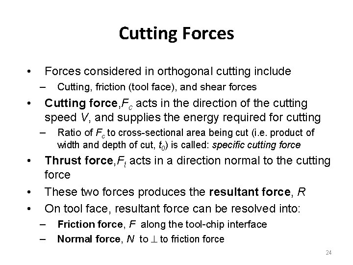 Cutting Forces • Forces considered in orthogonal cutting include – • Cutting force, Fc