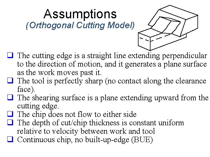 Assumptions (Orthogonal Cutting Model) q The cutting edge is a straight line extending perpendicular