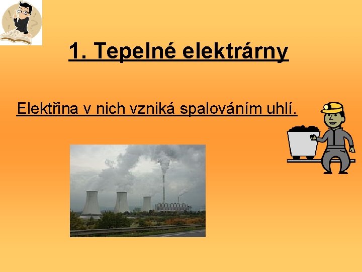 1. Tepelné elektrárny Elektřina v nich vzniká spalováním uhlí. 