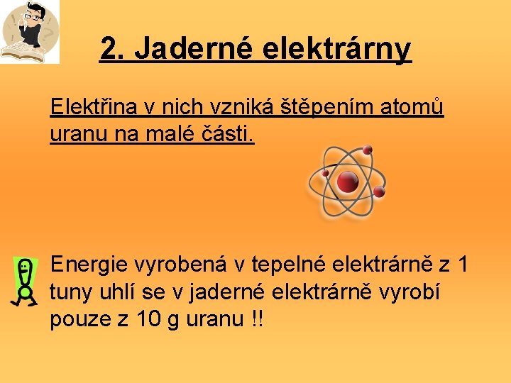 2. Jaderné elektrárny Elektřina v nich vzniká štěpením atomů uranu na malé části. Energie