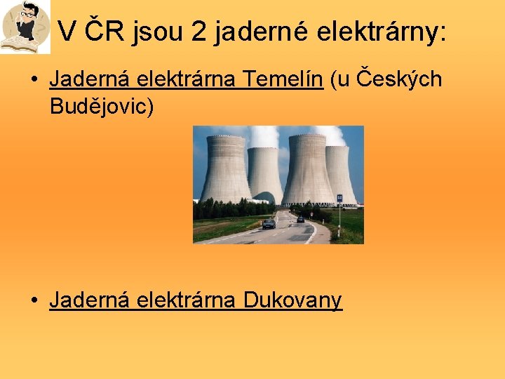 V ČR jsou 2 jaderné elektrárny: • Jaderná elektrárna Temelín (u Českých Budějovic) •