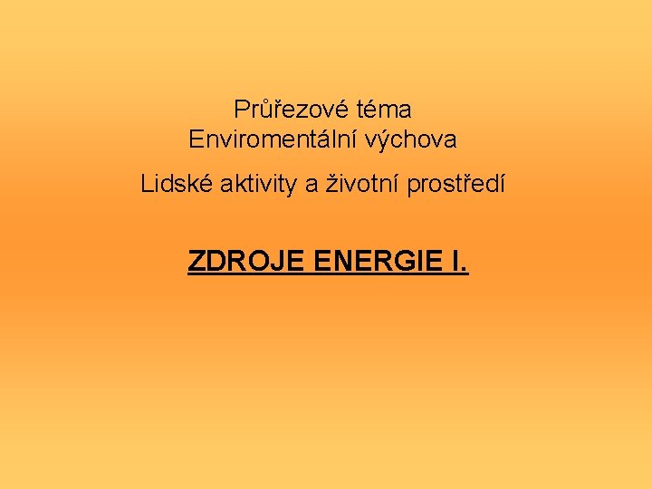 Průřezové téma Enviromentální výchova Lidské aktivity a životní prostředí ZDROJE ENERGIE I. 