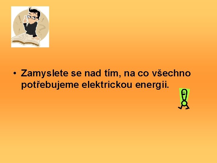  • Zamyslete se nad tím, na co všechno potřebujeme elektrickou energii. 