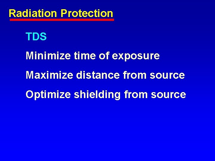 Radiation Protection TDS Minimize time of exposure Maximize distance from source Optimize shielding from