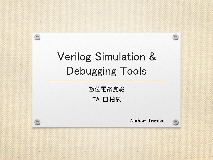 Verilog Simulation & Debugging Tools 數位電路實驗 TA: � 柏辰 Author: Trumen 