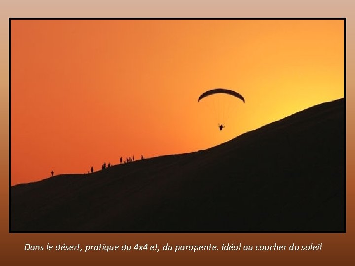 Dans le désert, pratique du 4 x 4 et, du parapente. Idéal au coucher