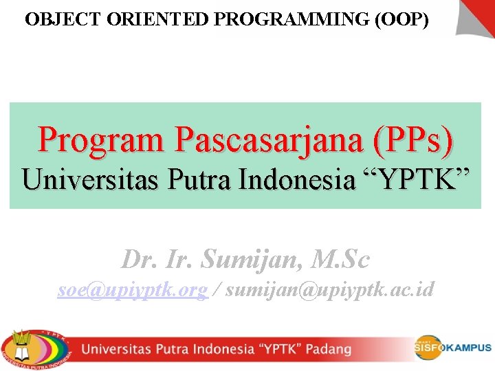 OBJECT ORIENTED PROGRAMMING (OOP) Program Pascasarjana (PPs) Universitas Putra Indonesia “YPTK” Dr. Ir. Sumijan,