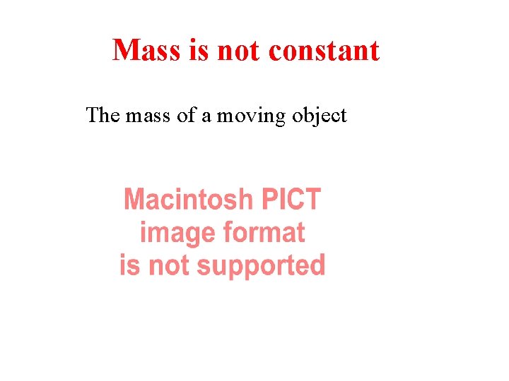 Mass is not constant The mass of a moving object 
