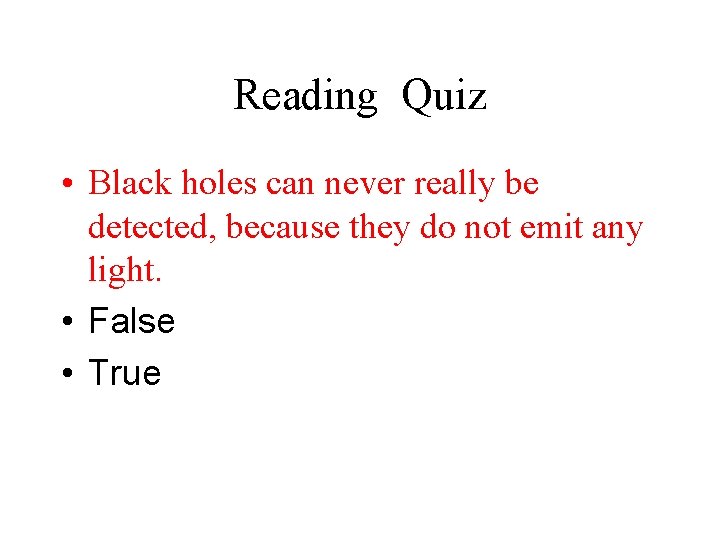Reading Quiz • Black holes can never really be detected, because they do not
